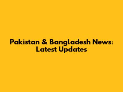 Pakistan & Bangladesh News: Latest Updates