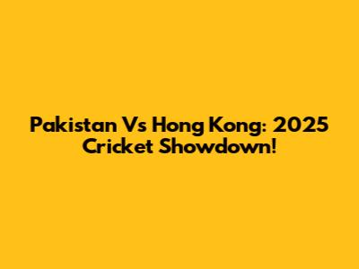 Pakistan Vs Hong Kong: 2025 Cricket Showdown!