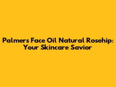 Palmers Face Oil Natural Rosehip: Your Skincare Savior