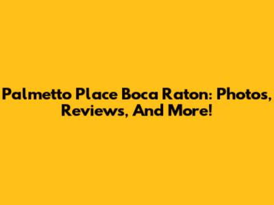 Palmetto Place Boca Raton: Photos, Reviews, And More!