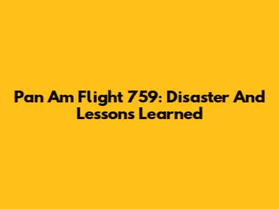 Pan Am Flight 759: Disaster And Lessons Learned