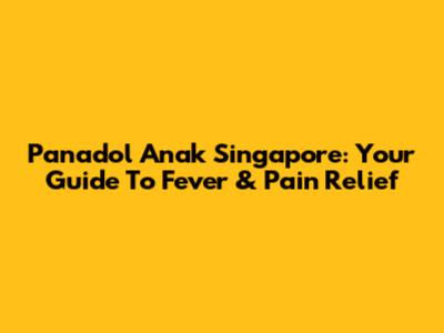 Panadol Anak Singapore: Your Guide To Fever & Pain Relief