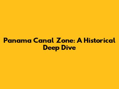 Panama Canal Zone: A Historical Deep Dive