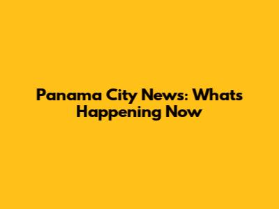 Panama City News: What's Happening Now