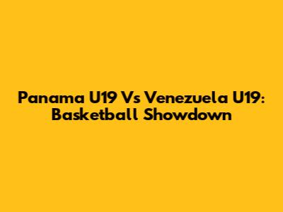 Panama U19 Vs Venezuela U19: Basketball Showdown