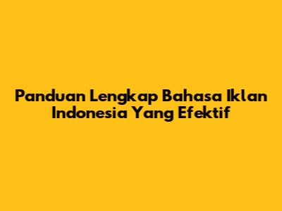 Panduan Lengkap Bahasa Iklan Indonesia Yang Efektif