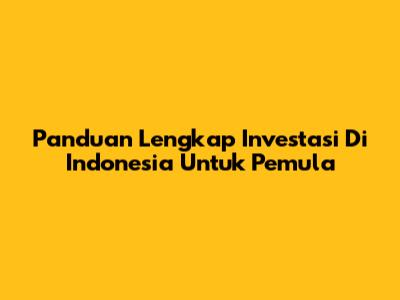 Panduan Lengkap Investasi Di Indonesia Untuk Pemula