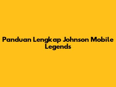 Panduan Lengkap Johnson Mobile Legends