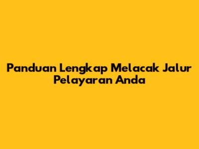Panduan Lengkap Melacak Jalur Pelayaran Anda
