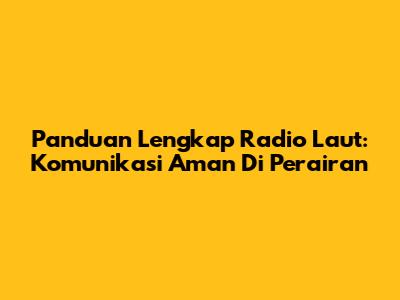 Panduan Lengkap Radio Laut: Komunikasi Aman Di Perairan