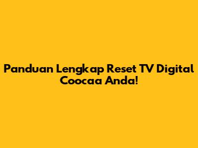 Panduan Lengkap Reset TV Digital Coocaa Anda!