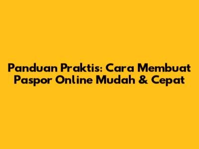 Panduan Praktis: Cara Membuat Paspor Online Mudah & Cepat