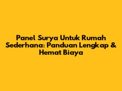 Panel Surya Untuk Rumah Sederhana: Panduan Lengkap & Hemat Biaya