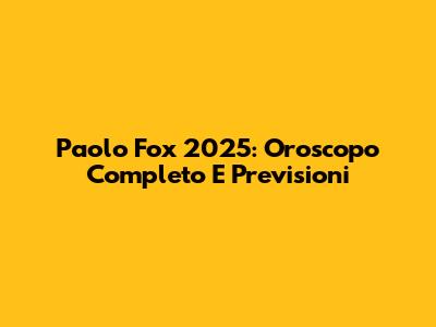 Paolo Fox 2025: Oroscopo Completo E Previsioni