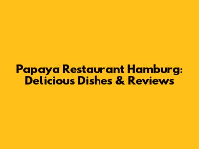 Papaya Restaurant Hamburg: Delicious Dishes & Reviews