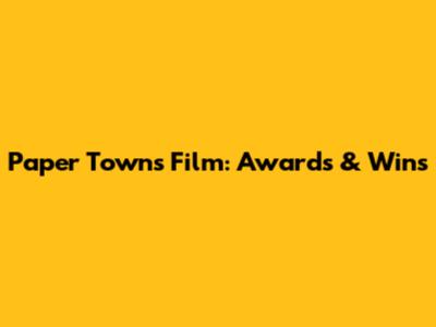 Paper Towns Film: Awards & Wins