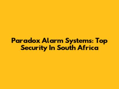 Paradox Alarm Systems: Top Security In South Africa