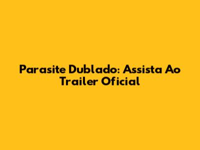 Parasite Dublado: Assista Ao Trailer Oficial