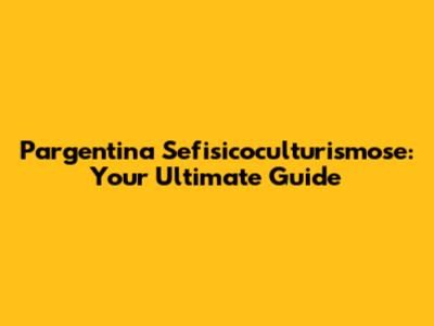 Pargentina Sefisicoculturismose: Your Ultimate Guide