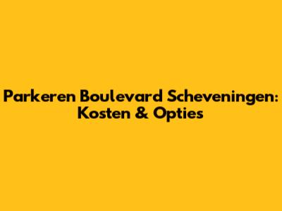 Parkeren Boulevard Scheveningen: Kosten & Opties