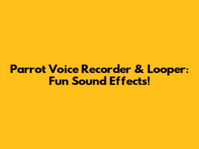 Parrot Voice Recorder & Looper: Fun Sound Effects!