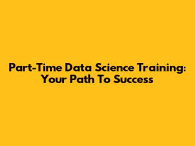 Part-Time Data Science Training: Your Path To Success