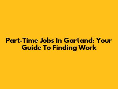 Part-Time Jobs In Garland: Your Guide To Finding Work