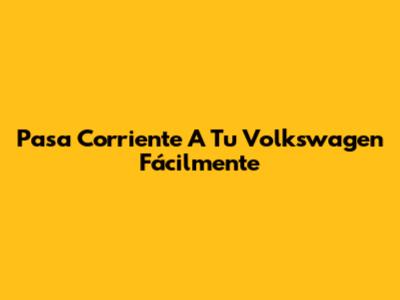 Pasa Corriente A Tu Volkswagen Fácilmente