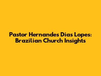 Pastor Hernandes Dias Lopes: Brazilian Church Insights