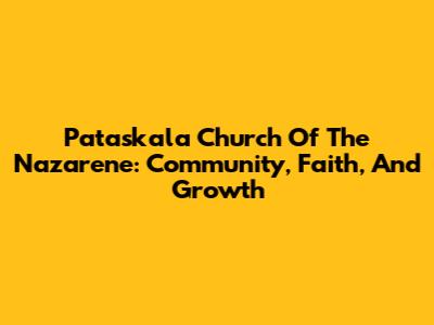 Pataskala Church Of The Nazarene: Community, Faith, And Growth
