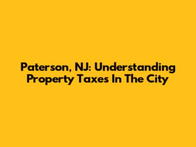 Paterson, NJ: Understanding Property Taxes In The City