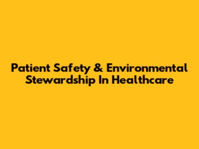 Patient Safety & Environmental Stewardship In Healthcare