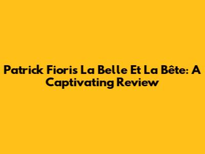 Patrick Fiori's 'La Belle Et La Bête': A Captivating Review