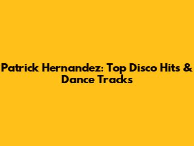 Patrick Hernandez: Top Disco Hits & Dance Tracks