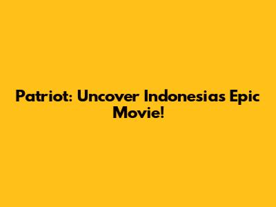 Patriot: Uncover Indonesia's Epic Movie!