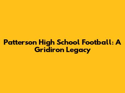 Patterson High School Football: A Gridiron Legacy