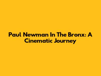 Paul Newman In The Bronx: A Cinematic Journey