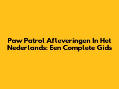 Paw Patrol Afleveringen In Het Nederlands: Een Complete Gids