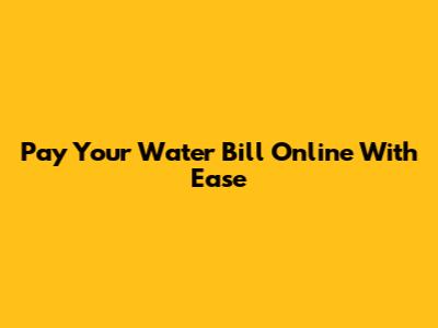 Pay Your Water Bill Online With Ease
