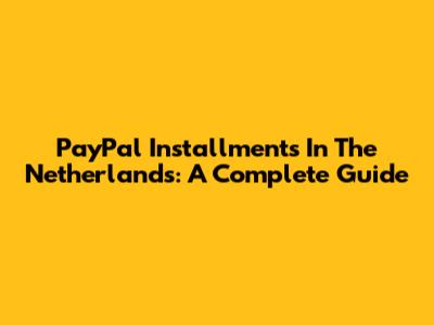 PayPal Installments In The Netherlands: A Complete Guide
