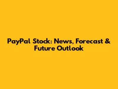 PayPal Stock: News, Forecast & Future Outlook