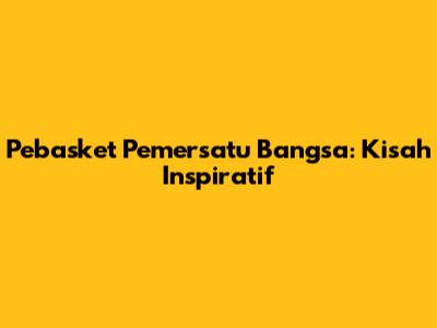 Pebasket Pemersatu Bangsa: Kisah Inspiratif