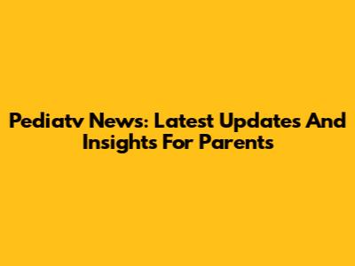 Pediatv News: Latest Updates And Insights For Parents