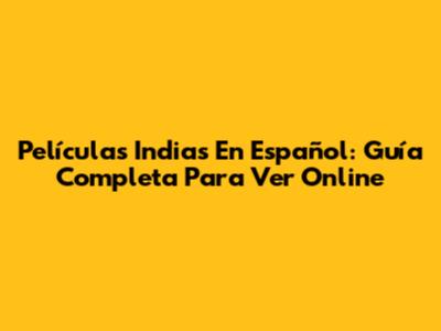 Películas Indias En Español: Guía Completa Para Ver Online