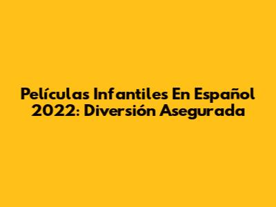 Películas Infantiles En Español 2022: Diversión Asegurada