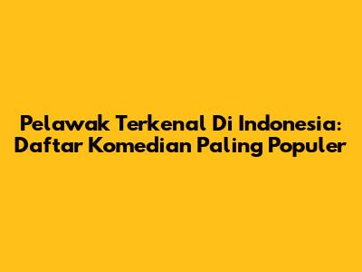 Pelawak Terkenal Di Indonesia: Daftar Komedian Paling Populer