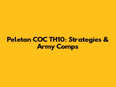 Peleton COC TH10: Strategies & Army Comps
