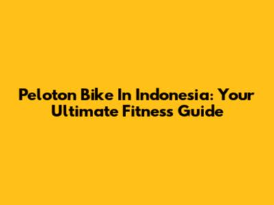 Peloton Bike In Indonesia: Your Ultimate Fitness Guide