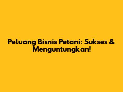 Peluang Bisnis Petani: Sukses & Menguntungkan!