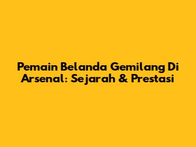 Pemain Belanda Gemilang Di Arsenal: Sejarah & Prestasi